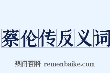 蔡伦传反义词是什么意思的图片